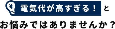 電気代が高すぎる！とお悩みではありませんか？